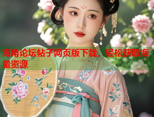 海角论坛帖子网页版下载，轻松获取海量资源