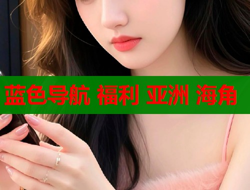 蓝色导航 福利 亚洲 海角