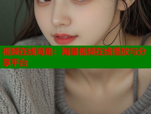 视频在线海角：海量视频在线播放与分享平台