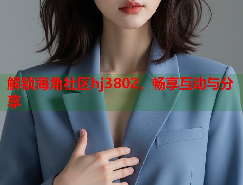 解锁海角社区hj3802，畅享互动与分享