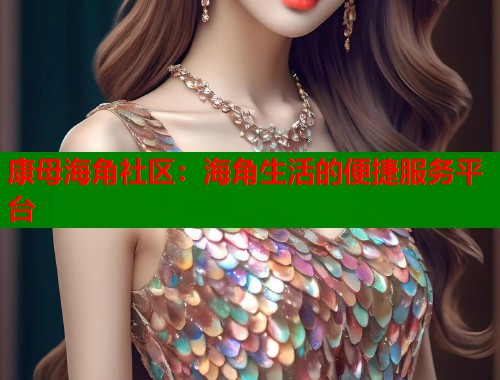 康母海角社区：海角生活的便捷服务平台