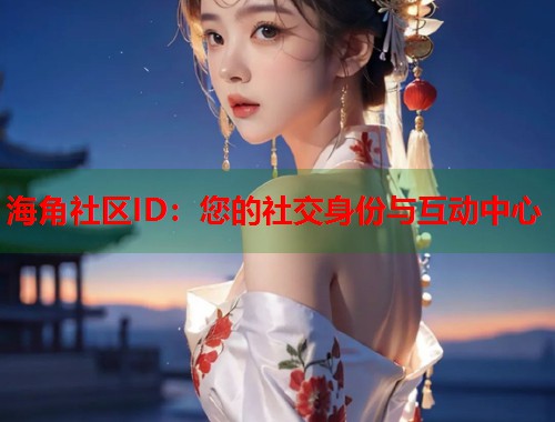 海角社区ID：您的社交身份与互动中心