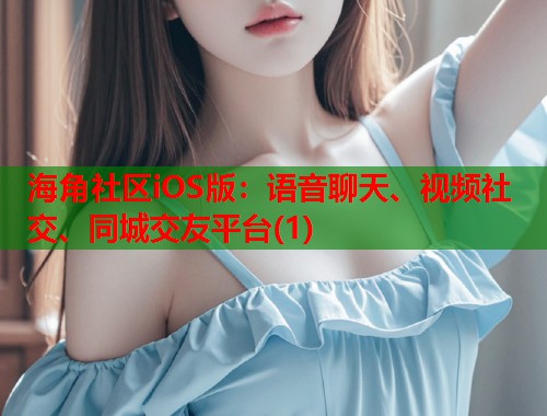 海角社区iOS版：语音聊天、视频社交、同城交友平台(1)