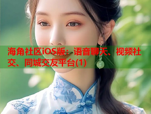 海角社区iOS版：语音聊天、视频社交、同城交友平台(1)