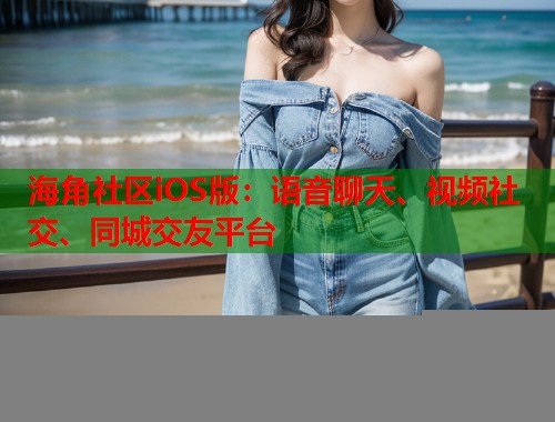海角社区iOS版：语音聊天、视频社交、同城交友平台