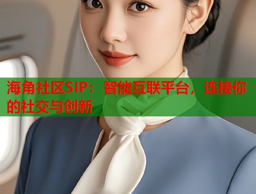 海角社区SIP：智能互联平台，连接你的社交与创新