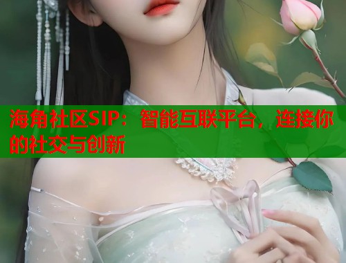海角社区SIP：智能互联平台，连接你的社交与创新