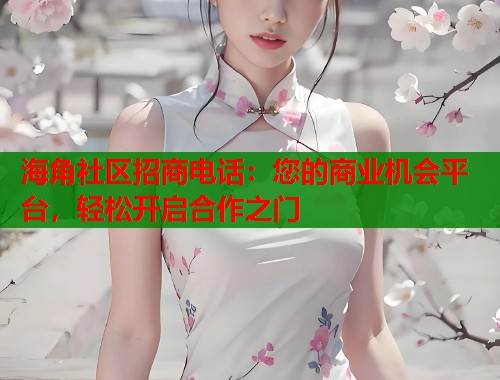 海角社区招商电话：您的商业机会平台，轻松开启合作之门