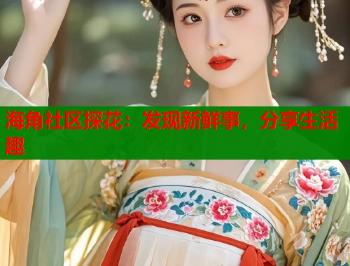 海角社区探花：发现新鲜事，分享生活趣