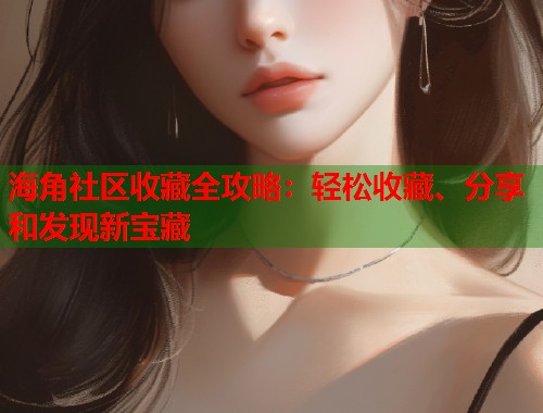 海角社区收藏全攻略：轻松收藏、分享和发现新宝藏