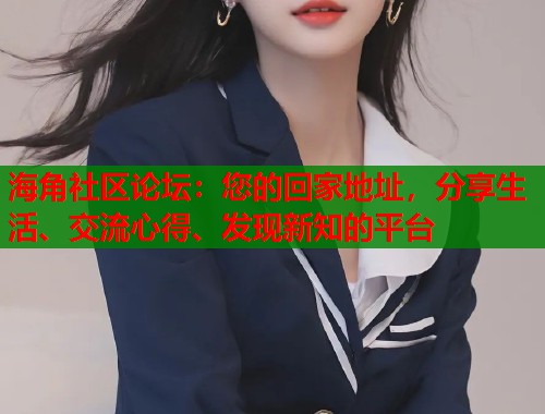 海角社区论坛：您的回家地址，分享生活、交流心得、发现新知的平台