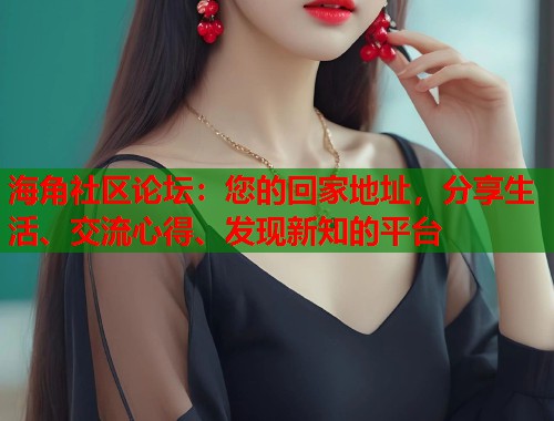 海角社区论坛：您的回家地址，分享生活、交流心得、发现新知的平台