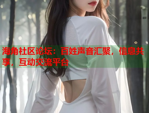 海角社区论坛：百姓声音汇聚，信息共享，互动交流平台