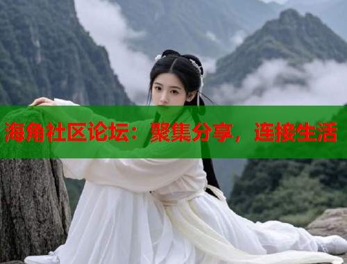 海角社区论坛：聚集分享，连接生活