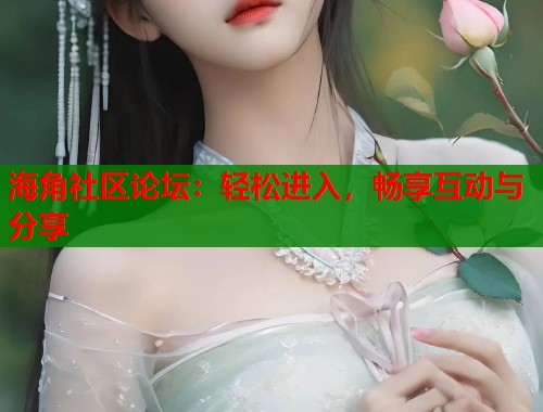 海角社区论坛：轻松进入，畅享互动与分享
