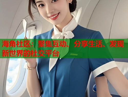 海角社区：聚集互动、分享生活、发现新世界的社交平台