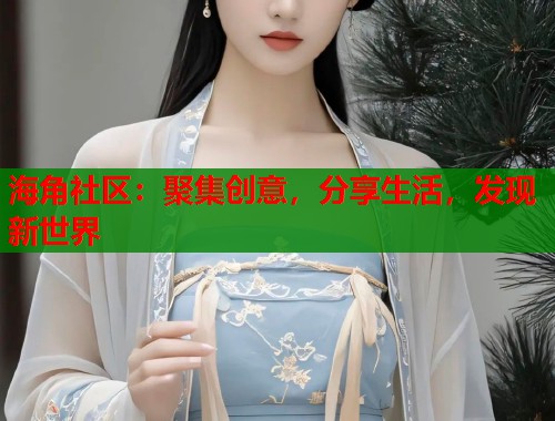 海角社区：聚集创意，分享生活，发现新世界