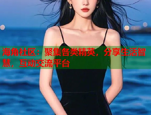 海角社区：聚集各类精英，分享生活智慧，互动交流平台