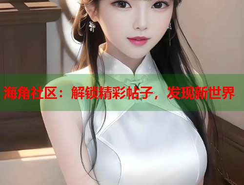 海角社区：解锁精彩帖子，发现新世界