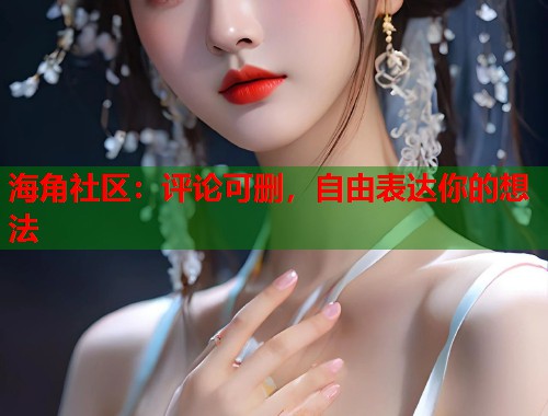 海角社区：评论可删，自由表达你的想法