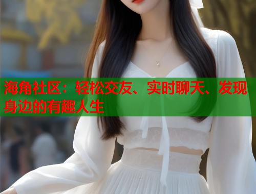 海角社区：轻松交友、实时聊天、发现身边的有趣人生