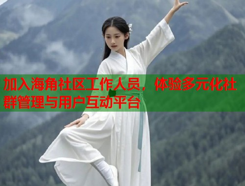 加入海角社区工作人员，体验多元化社群管理与用户互动平台