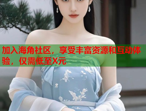 加入海角社区，享受丰富资源和互动体验，仅需低至X元