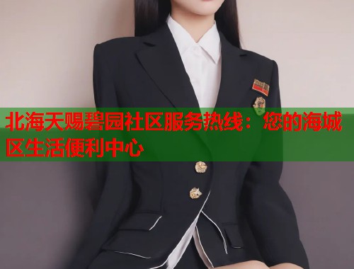 北海天赐碧园社区服务热线：您的海城区生活便利中心