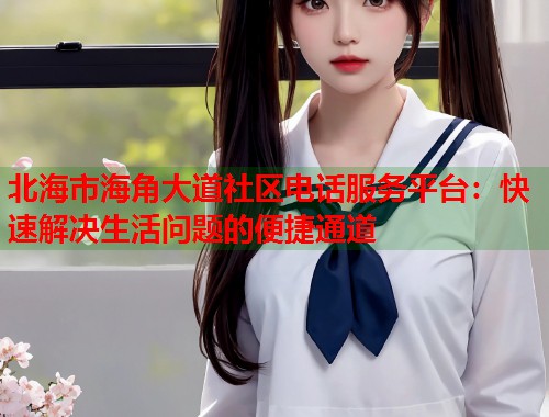 北海市海角大道社区电话服务平台：快速解决生活问题的便捷通道