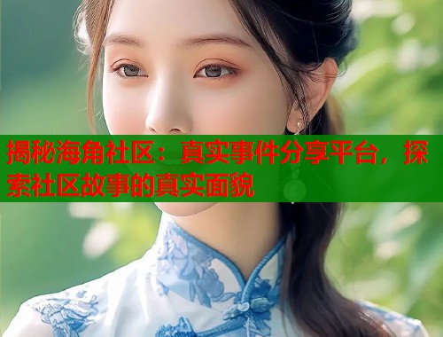 揭秘海角社区：真实事件分享平台，探索社区故事的真实面貌