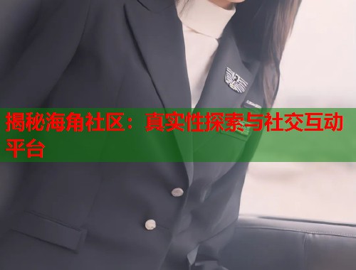 揭秘海角社区：真实性探索与社交互动平台
