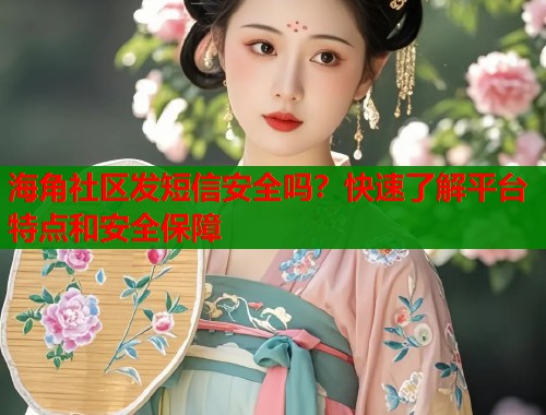 海角社区发短信安全吗？快速了解平台特点和安全保障
