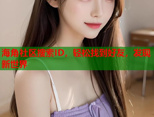海角社区搜索ID,轻松找到好友,发现新世界 海角社区搜索ID,轻松找到好友,发现新世界