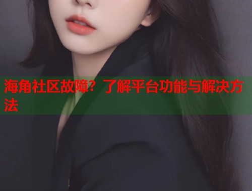 海角社区故障？了解平台功能与解决方法