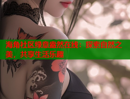 海角社区绿意盎然在线：探索自然之美，共享生活乐趣