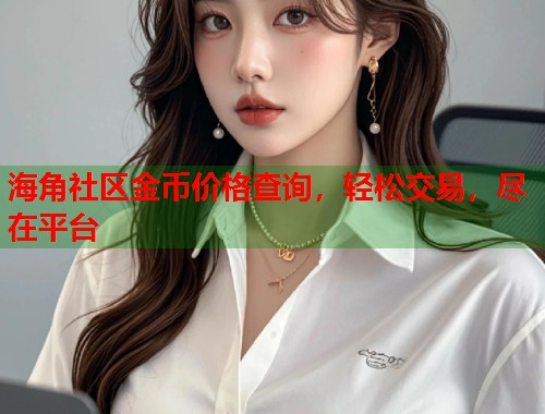 海角社区金币价格查询，轻松交易，尽在平台
