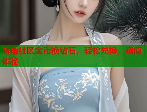 海角社区金币换钻石，轻松兑换，超值体验