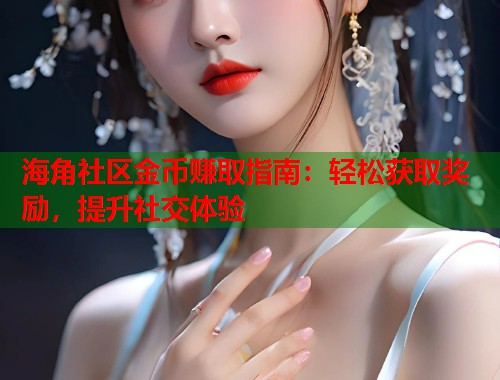 海角社区金币赚取指南：轻松获取奖励，提升社交体验
