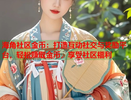 海角社区金币：打造互动社交与奖励平台，轻松赚取金币，享受社区福利