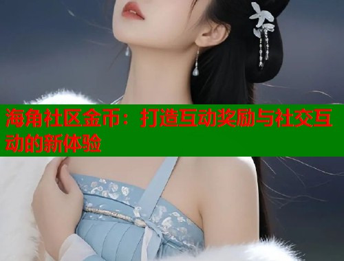 海角社区金币：打造互动奖励与社交互动的新体验