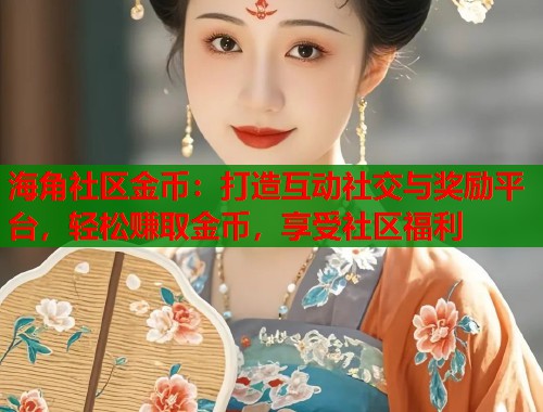 海角社区金币：打造互动社交与奖励平台，轻松赚取金币，享受社区福利