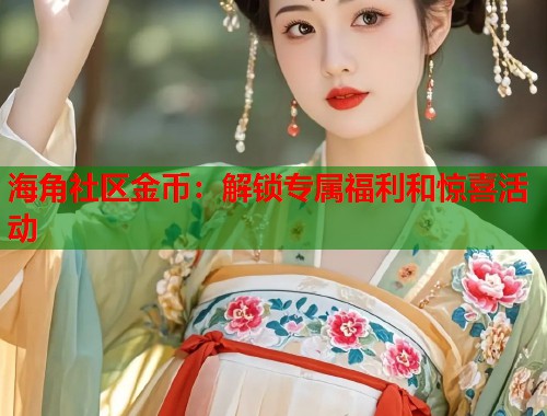 海角社区金币：解锁专属福利和惊喜活动
