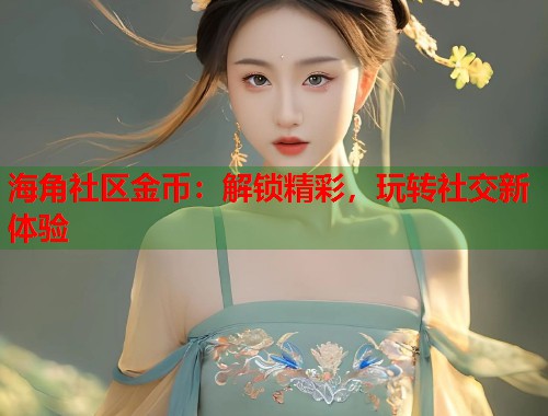 海角社区金币：解锁精彩，玩转社交新体验