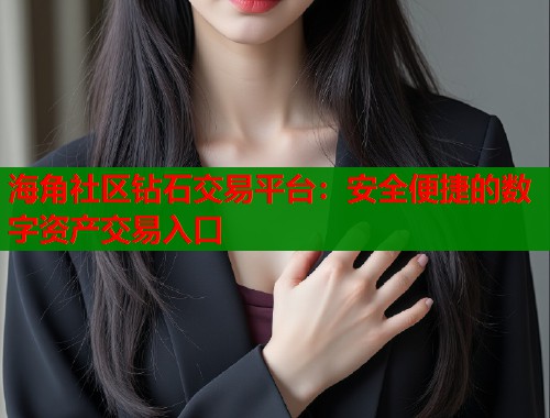 海角社区钻石交易平台：安全便捷的数字资产交易入口