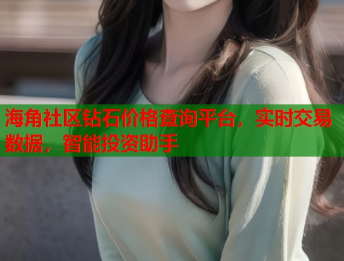 海角社区钻石价格查询平台，实时交易数据，智能投资助手