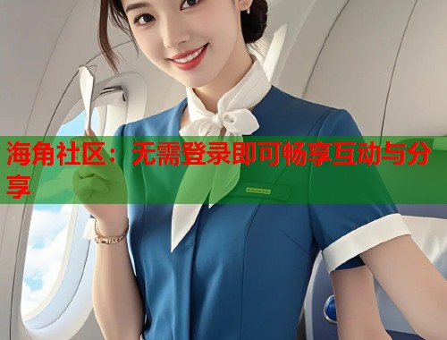 海角社区：无需登录即可畅享互动与分享