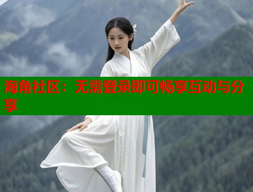 海角社区：无需登录即可畅享互动与分享