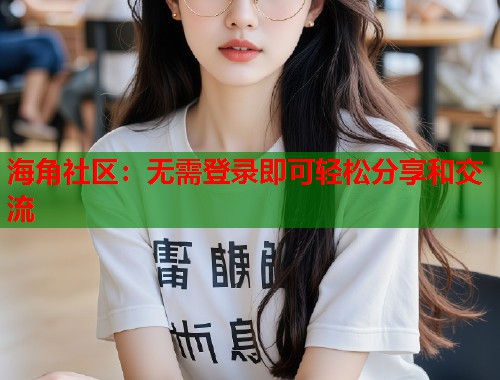 海角社区：无需登录即可轻松分享和交流