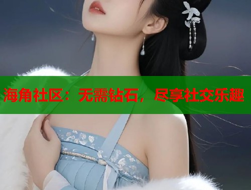 海角社区：无需钻石，尽享社交乐趣