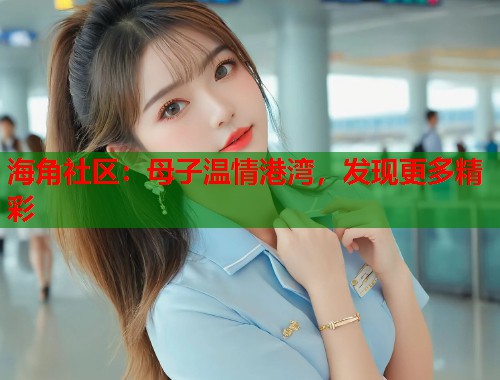 海角社区：母子温情港湾，发现更多精彩